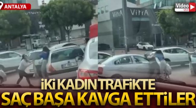 Antalya'da iki kadının, trafikteki saç başa kavgası kamerada