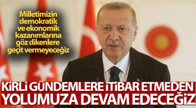 Cumhurbaşkanı Erdoğan: 'Kirli gündemlere itibar etmeden yolumuza devam edeceğiz'