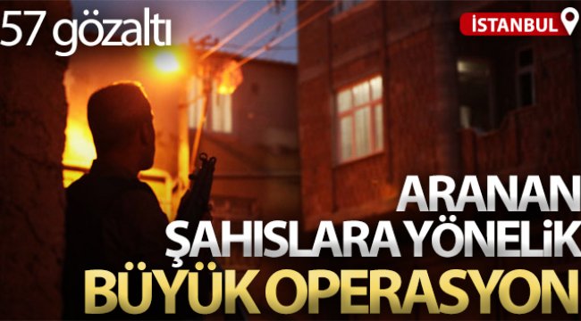 İstanbul'da aranan şahıslara yönelik büyük operasyon: 57 gözaltı