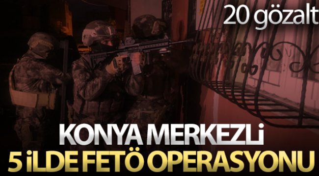 Konya merkezli 5 ilde FETÖ operasyonu: 20 gözaltı kararı