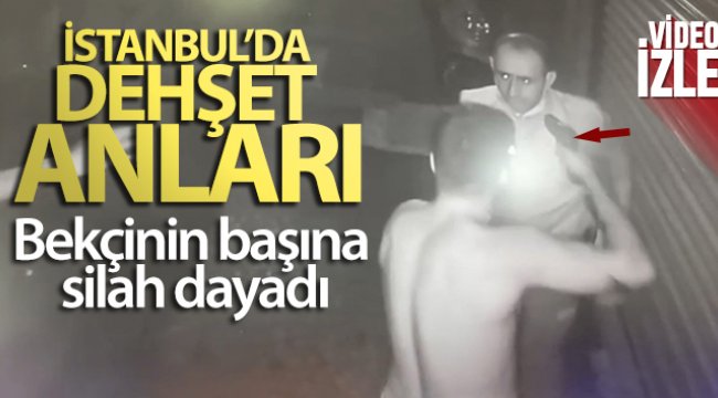 İstanbul'da dehşet anları: Bekçinin başına silah dayadı