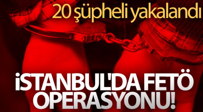 İstanbul'da FETÖ operasyonu! 20 şüpheli yakalandı