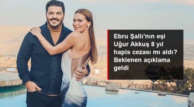 Ebru Şallı'nın eşi Uğur Akkuş 8 yıl hapis cezası mı aldı? Avukatlarından jet yanıt geldi: Kesinleşen karar yok