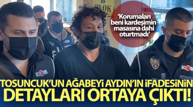 Tosuncuk'un ağabeyi Fatih Aydın'ın ifadesinin detayları ortaya çıktı