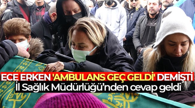 Ece Erken'in 'ambulans geç geldi' iddialarına İl Sağlık Müdürlüğünden açıklama