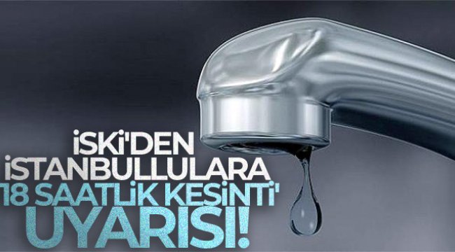 İSKİ'den İstanbullulara '18 saatlik kesinti' uyarısı!