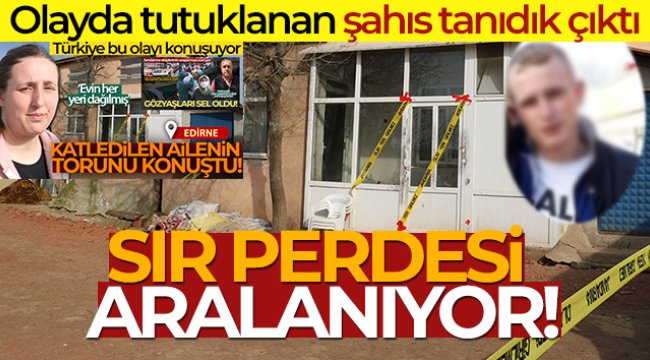Edirne'deki vahşete ilişkin sır perdesi aralanıyor: Olayda tutuklanan şahıs tanıdık çıktı