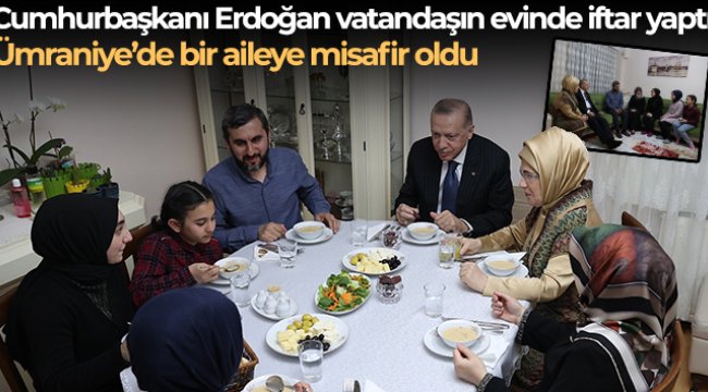 Cumhurbaşkanı Erdoğan, Ümraniye'de bir vatandaşın evinde iftar yaptı