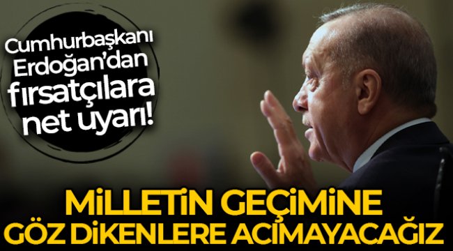 Cumhurbaşkanı Erdoğan: 'Vicdansızlık yaparak milletin geçimine göz dikenlere acımayacağız'