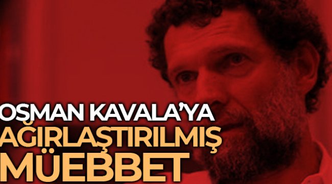 Osman Kavala'ya ağırlaştırılmış müebbet hapis cezası