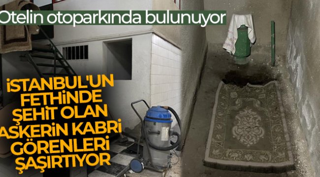 Otelin otoparkında bulunan İstanbul'un fethinde şehit olan askerin kabri görenleri şaşırtıyor