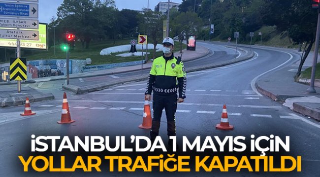 İstanbul'da 1 Mayıs için yollar trafiğe kapatıldı